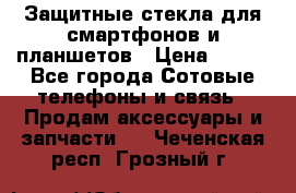 Защитные стекла для смартфонов и планшетов › Цена ­ 100 - Все города Сотовые телефоны и связь » Продам аксессуары и запчасти   . Чеченская респ.,Грозный г.